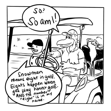 Curtis says, "So? So am I!" to which Neighthan responds, "Snowman means eight in golf. Eights happen when you play honest golf... AND the number eight is in my name."